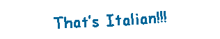 Text Box: That�s Italian!!!